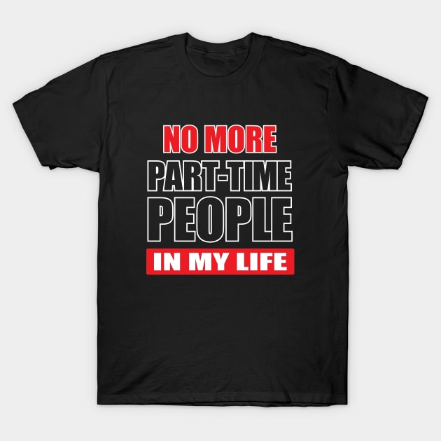 NO MORE PART-TIME PEOPLE in my life T-Shirt by Amrshop87